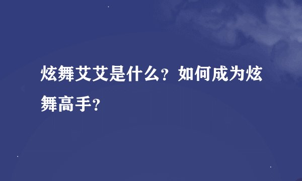 炫舞艾艾是什么？如何成为炫舞高手？
