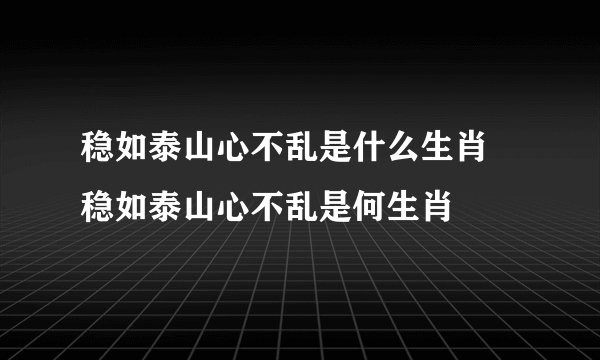 稳如泰山心不乱是什么生肖 稳如泰山心不乱是何生肖