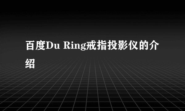 百度Du Ring戒指投影仪的介绍