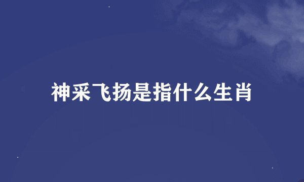 神采飞扬是指什么生肖