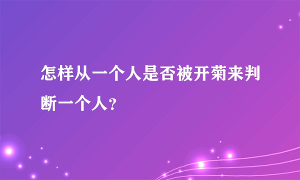 怎样从一个人是否被开菊来判断一个人？