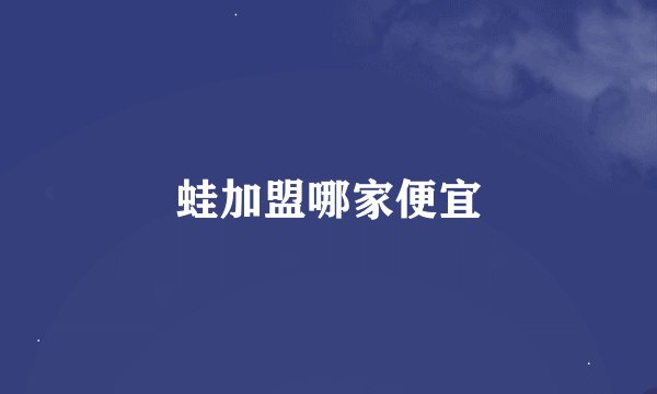 蛙加盟哪家便宜