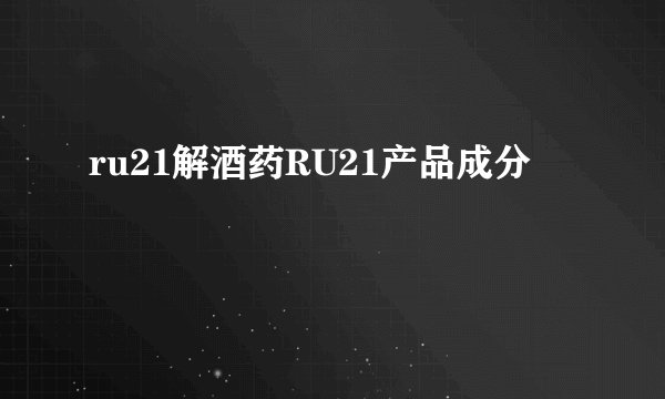 ru21解酒药RU21产品成分