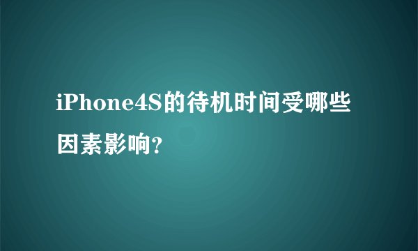 iPhone4S的待机时间受哪些因素影响？