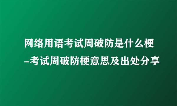 网络用语考试周破防是什么梗-考试周破防梗意思及出处分享