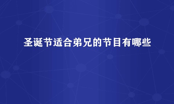 圣诞节适合弟兄的节目有哪些