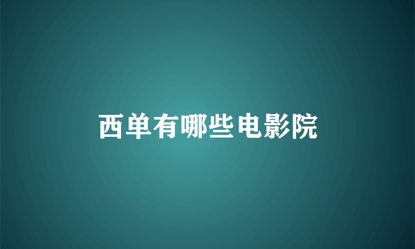 西单有哪些电影院