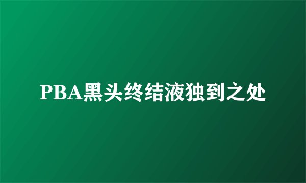 PBA黑头终结液独到之处