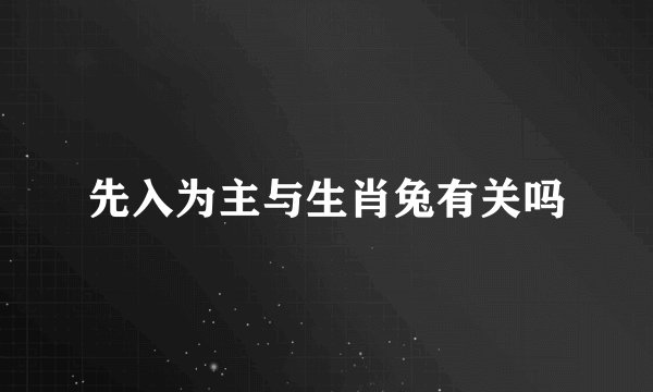 先入为主与生肖兔有关吗