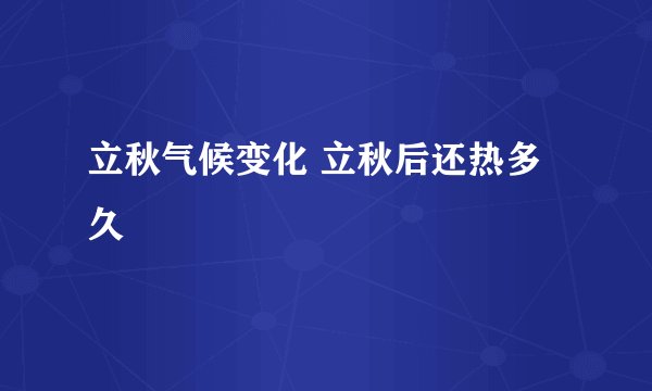 立秋气候变化 立秋后还热多久