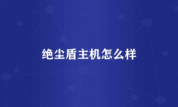 绝尘盾主机怎么样