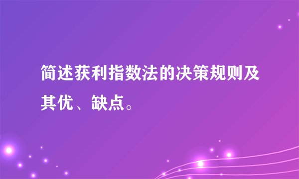 简述获利指数法的决策规则及其优、缺点。