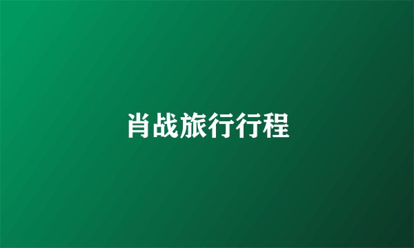 肖战旅行行程