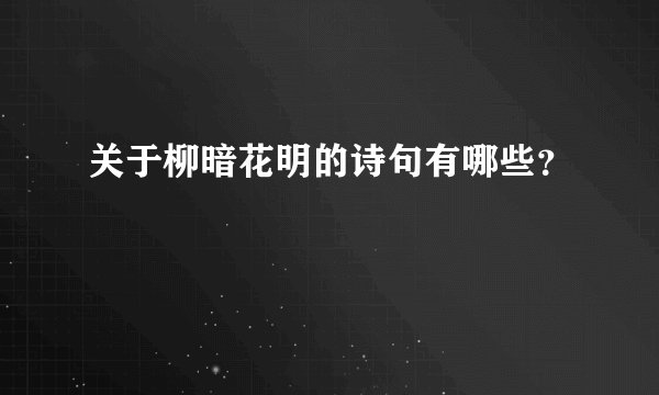 关于柳暗花明的诗句有哪些？