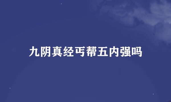 九阴真经丐帮五内强吗