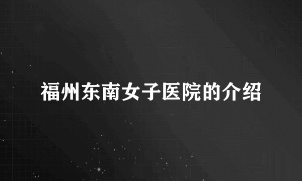 福州东南女子医院的介绍