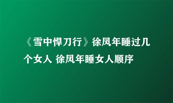 《雪中悍刀行》徐凤年睡过几个女人 徐凤年睡女人顺序