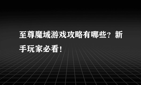 至尊魔域游戏攻略有哪些？新手玩家必看！