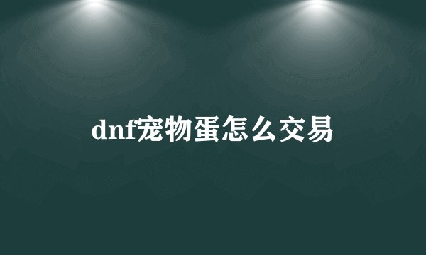 dnf宠物蛋怎么交易