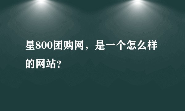 星800团购网，是一个怎么样的网站？