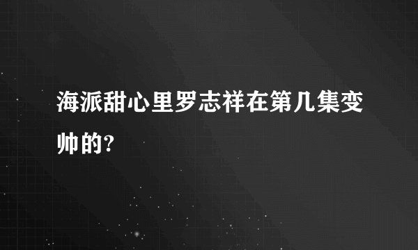 海派甜心里罗志祥在第几集变帅的?