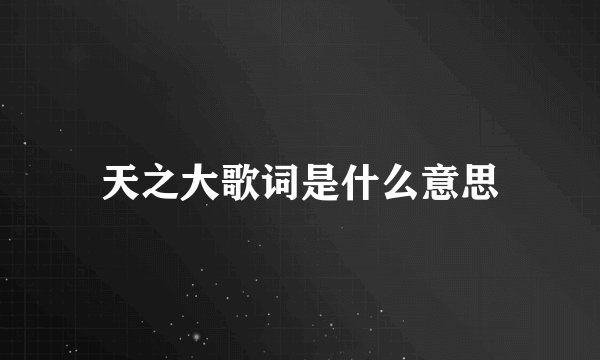 天之大歌词是什么意思