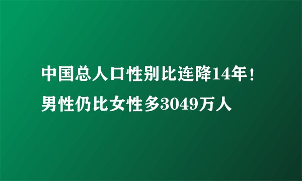 中国总人口性别比连降14年！男性仍比女性多3049万人