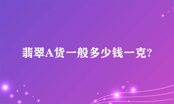 翡翠A货一般多少钱一克?