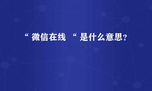 “ 微信在线 “ 是什么意思？
