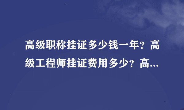 高级职称挂证多少钱一年？高级工程师挂证费用多少？高级职称证书挂靠价格一览表告诉你真相