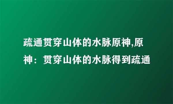 疏通贯穿山体的水脉原神,原神：贯穿山体的水脉得到疏通
