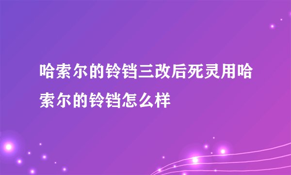 哈索尔的铃铛三改后死灵用哈索尔的铃铛怎么样