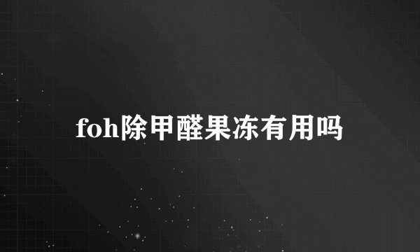 foh除甲醛果冻有用吗