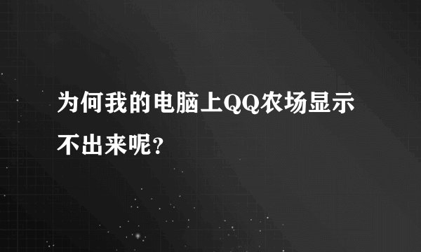 为何我的电脑上QQ农场显示不出来呢？