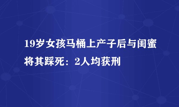 19岁女孩马桶上产子后与闺蜜将其踩死：2人均获刑