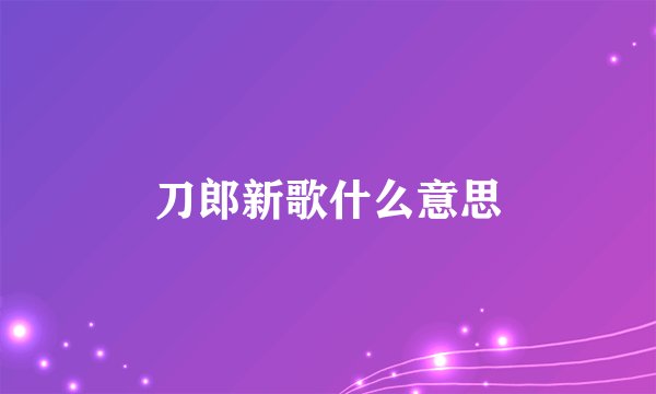 刀郎新歌什么意思
