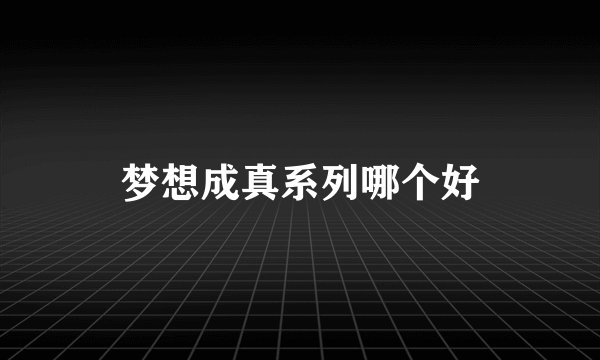 梦想成真系列哪个好