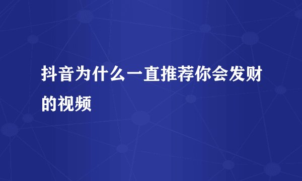 抖音为什么一直推荐你会发财的视频
