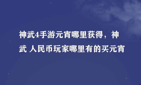 神武4手游元宵哪里获得，神武 人民币玩家哪里有的买元宵