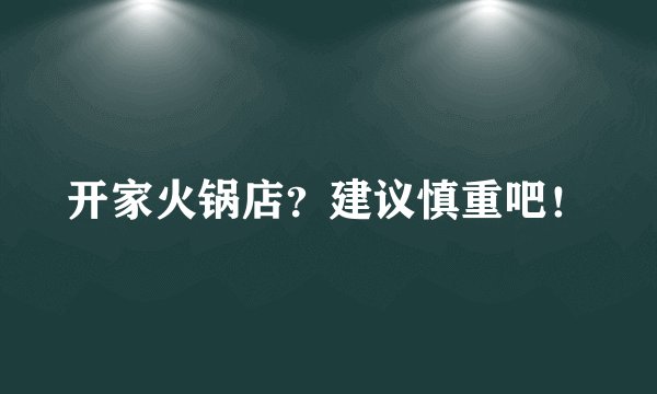 开家火锅店？建议慎重吧！