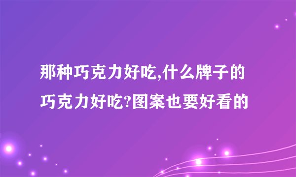 那种巧克力好吃,什么牌子的巧克力好吃?图案也要好看的