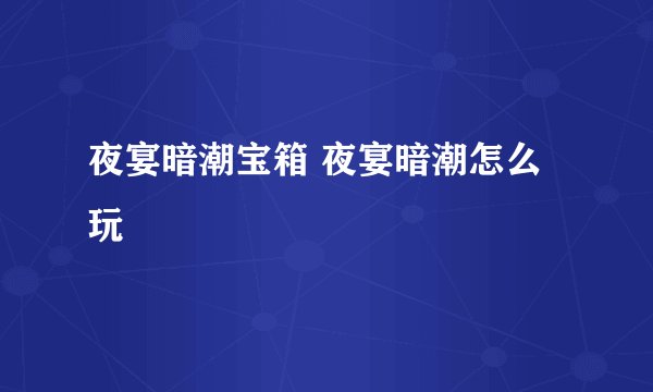 夜宴暗潮宝箱 夜宴暗潮怎么玩