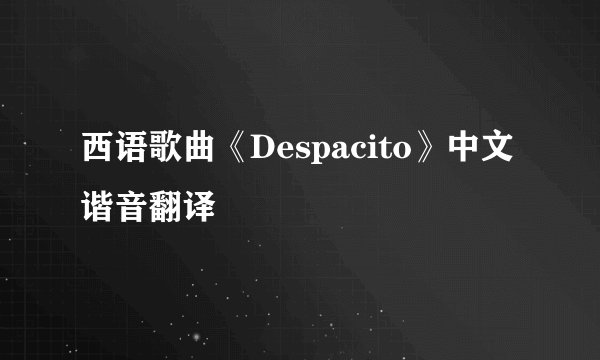 西语歌曲《Despacito》中文谐音翻译