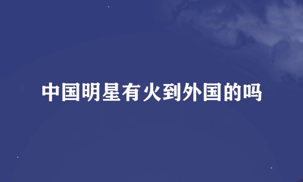 中国明星有火到外国的吗