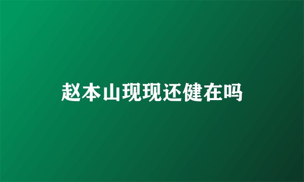 赵本山现现还健在吗