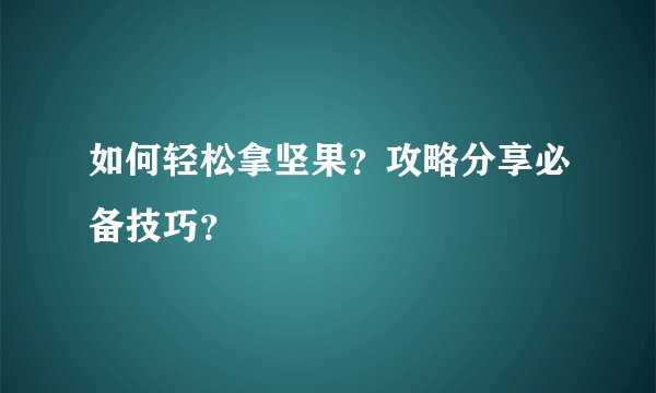 如何轻松拿坚果？攻略分享必备技巧？
