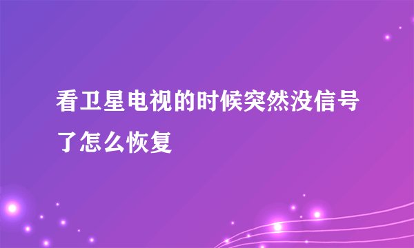 看卫星电视的时候突然没信号了怎么恢复