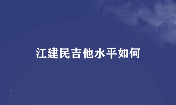 江建民吉他水平如何