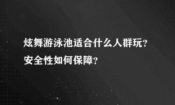 炫舞游泳池适合什么人群玩？安全性如何保障？