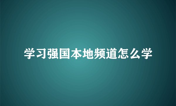 学习强国本地频道怎么学